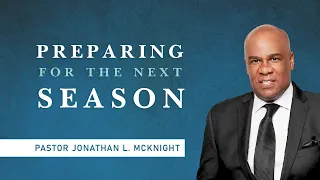 PREPARING FOR THE NEXT SEASON - Pastor Jonathan L. McKnight