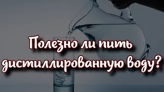 Полезно ли пить дистиллированную воду? ответ специалистов