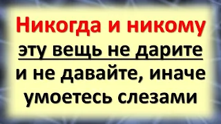 Никогда и никому эту вещь не дарите и не давайте, иначе умоетесь слезами