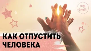 КАК ОТПУСТИТЬ ЧЕЛОВЕКА | Как стать психологически свободным | Расставание