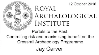 Controlling Risk and Maximising Benefit on the Crossrail Archaeology Programme - Jay Carver