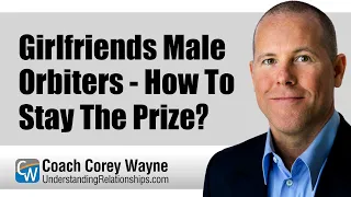 Girlfriends Male Orbiters - How To Stay The Prize?