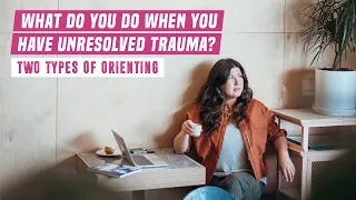 What do you do when you have unresolved trauma? Two types of orienting