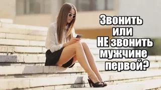 Звонить или НЕ звонить мужчине ПЕРВОЙ?