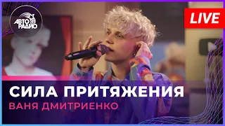 Ваня Дмитриенко - Сила Притяжения (LIVE @ Авторадио)