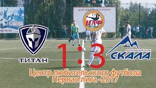 саммари матча ТИТАН-СКАЛА 1:3 (ЦФЛ-2017 НАБЕРЕЖНЫЕ ЧЕЛНЫ ПЕРВАЯ ЛИГА)   обзор