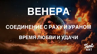 ВЕНЕРА: март 2023💞Соединение с РАХУ и УРАНОМ💞Новые возможности и удача в делах любовных и финансовых