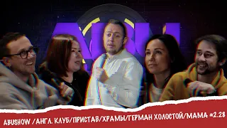 ABUSHOW /АНГЛ. КЛУБ/ПРИСТАВ/ХРАМЫ/ГЕРМАН ХОЛОСТОЙ/МАМА #2.28