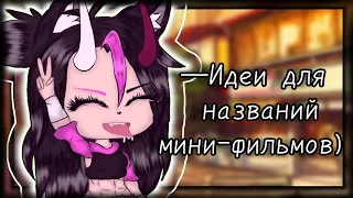 •[🧸]20 Идей для названий мини-фильмов!)[💕]•Gacha Life❤️~