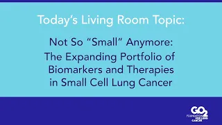 Biomarkers and Therapies in Small Cell Lung Cancer - 09/15/20 - Lung Cancer Living Room™