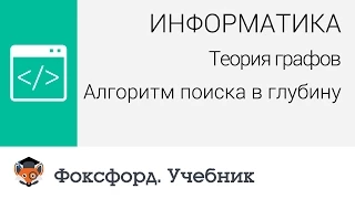 Информатика. Теория графов: Алгоритм поиска в глубину. Центр онлайн-обучения «Фоксфорд»