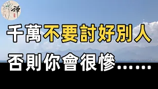 佛禪：卑微討好，會換來得寸進尺；付出太滿，會換來別人的輕視。往後餘生，別做老好人，不要為了取悅別人欺負自己