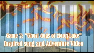 Game 7: "Ghost Dogs of Moon Lake" Inspired song and Adventure Video