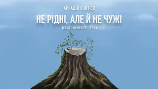 Аркадій Войтюк - Не рідні, але й не чужі (feat. оркестр ЗСУ)