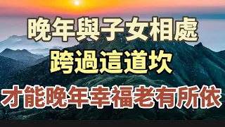 在養老的路上，與子女相處，有三道坎，跨過了，才能晚年幸福，老有所依！#中老年心語#養老#幸福人生#為人處世