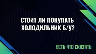 Стоит ли покупать бу холодильник? Если покупать, то какой?