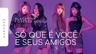 [KARAOKÊ] BLACKPINK - FOREVER YOUNG / SÓ QUE É VOCÊ E SEUS AMIGOS