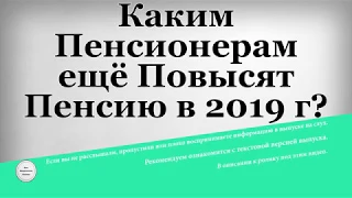 Каким Пенсионерам ещё Повысят Пенсию в 2019 году