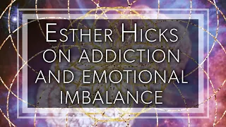 Esther Hicks on addiction and emotional imbalance