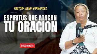 ESPIRITUS QUE ATACAN TU ORACION - PASTORA KENIA FERNANDEZ