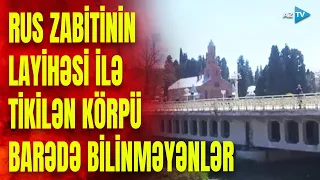 “Əli və Nino”nun yazılması bu körpüdə yaşanan hadisədən başladı: Gəncədəki sirli tikili