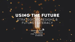 Using the Future: Strategic Foresight & Futures Literacy