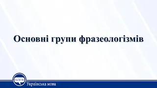 Основні групи фразеологізмів. Українська мова 10 клас