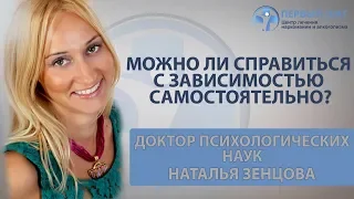 Можно ли справиться с зависимостью самостоятельно? Психолог Наталья Зенцова | Клиника «Первый шаг»