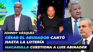 César el abusador cantó hasta la Lotería, Macarulla cuestiona a Luis Abinader | Johnny Vásquez