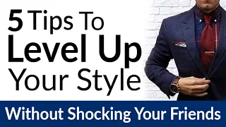 Improve Style Without SHOCKING Your Friends | 5 Tips To Upgrade A Man's Wardrobe Fast