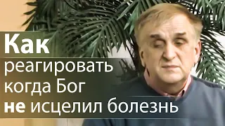 Как реагировать когда Бог не исцелил болезнь - Виктор Куриленко