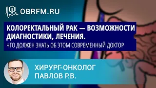 Хирург-онколог Павлов Р.В.: Колоректальный рак — возможности диагностики, лечения