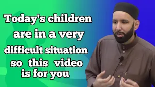 Today's children are in a very difficult situation so this video is for you.Dr.Omar Suleiman