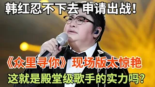 韩红忍不下去申请出战!《众里寻你》现场版太惊艳,这就是殿堂级歌手的实力吗?【一起唱歌】