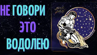 НИКОГДА НЕ ГОВОРИТЕ ЭТИ 15 ФРАЗ ВОДОЛЕЯМ!