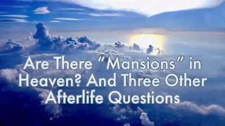 Are There “Mansions” in Heaven? And Three Other Afterlife Questions