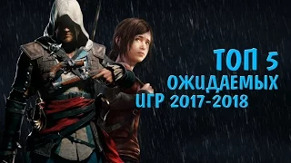 ТОП 5 САМЫХ ОЖИДАЕМЫХ ИГР 2017-2018