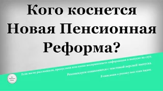 Кого коснется Новая Пенсионная Реформа