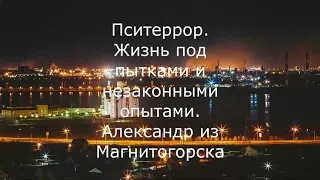 Пситеррор. Жизнь под пытками и незаконными опытами. Александр из Магнитогорска