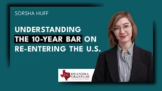 Understanding the 10-Year Bar on Re-entering the U.S. | Texas Immigration Lawyers