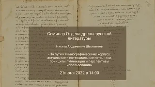 Семинар Отдела древнерусской литературы: доклад Никиты Андреевича Шереметова 21.06.2023_14:00