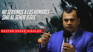 Pastor Edgar Giraldo - No servimos a los hombres sino al Señor Jesús