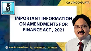 CA VINOD GUPTA | IMPORTANT INFORMATION ON AMENDMENTS FOR FINANCE ACT , 2021 | LECTUREWALA