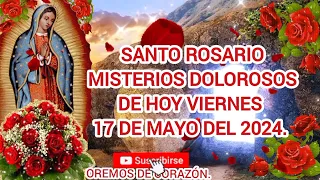 SANTO ROSARIO MISTERIOS DOLOROSOS DE HOY VIERNES 17 DE MAYO DEL 2024.