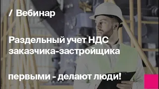 Раздельный НДС заказчика-застройщика | Запись вебинара