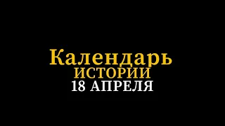 КАЛЕНДАРЬ ИСТОРИИ 18 АПРЕЛЯ