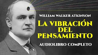 William Walker Atkinson - LA VIBRACIÓN DEL PENSAMIENTO [Audiolibro Completo en Español]