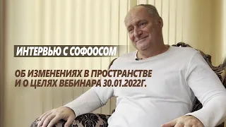 Интервью с Софоосом. Изменения в пространстве. Цель вебинара 30.01.2022г "Методы управления.."