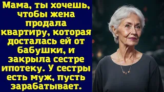 Мама, ты хочешь, чтобы жена продала квартиру, которая досталась ей от бабушки...