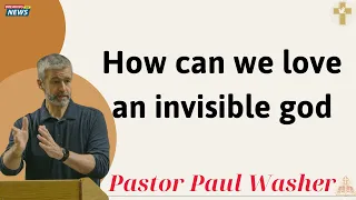 How can we love an invisible god - Paul Washer 2025
